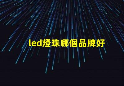 led燈珠哪個品牌好 led燈珠更換方法視頻